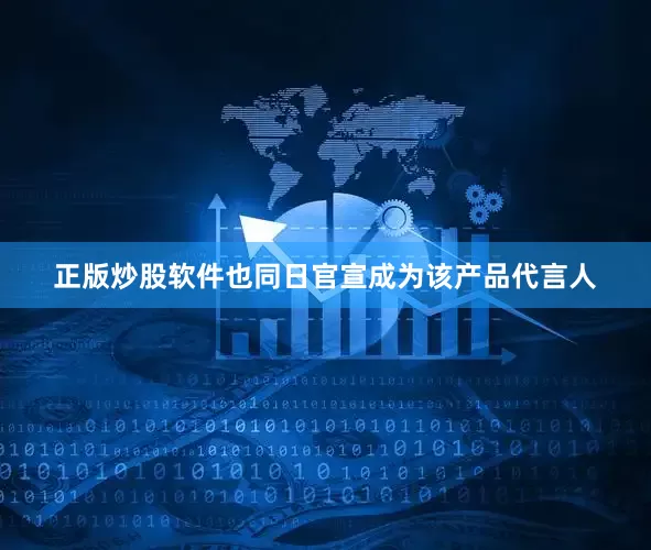 正版炒股软件也同日官宣成为该产品代言人