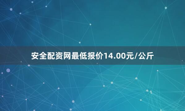 安全配资网最低报价14.00元/公斤