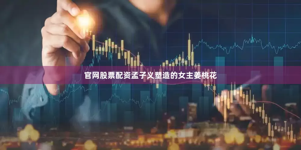 官网股票配资孟子义塑造的女主姜桃花