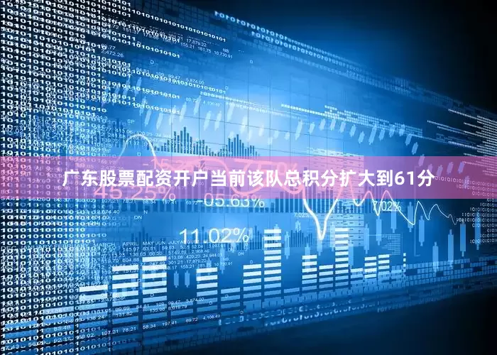 广东股票配资开户当前该队总积分扩大到61分
