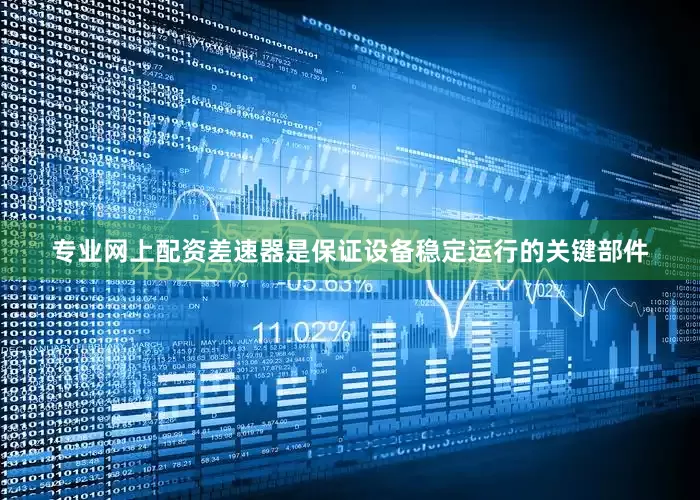 专业网上配资差速器是保证设备稳定运行的关键部件