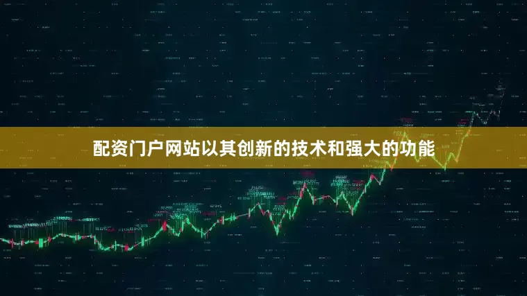配资门户网站以其创新的技术和强大的功能