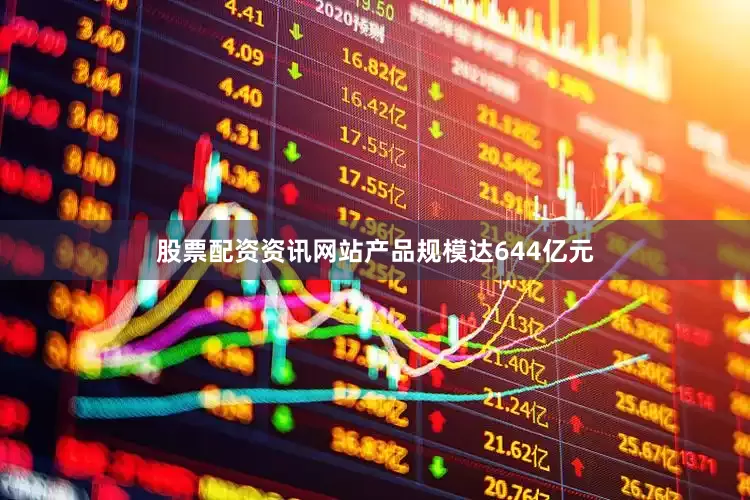 股票配资资讯网站产品规模达644亿元