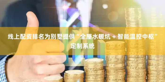 线上配资排名为别墅提供“全屋水暖炕 + 智能温控中枢”定制系统
