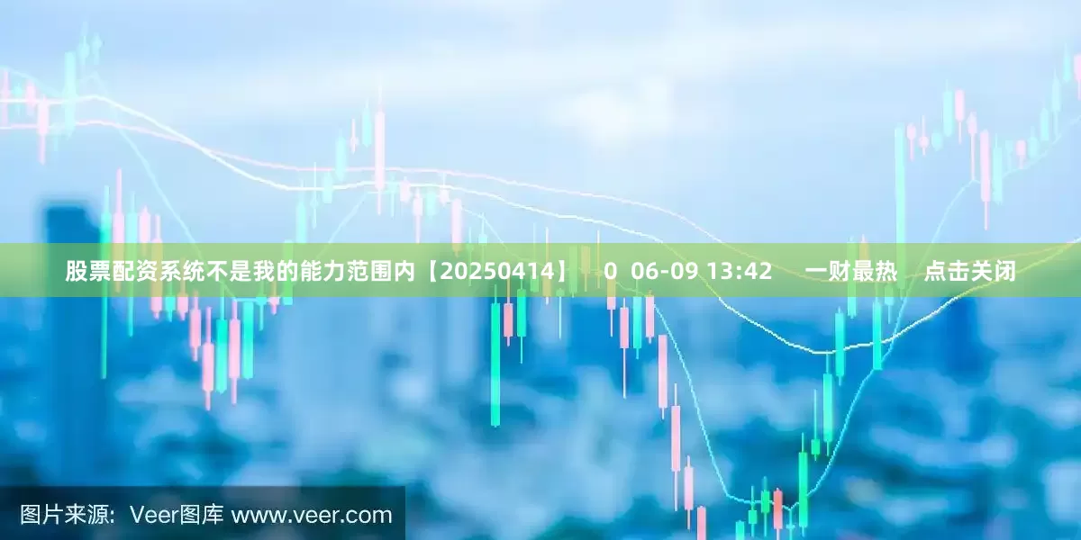 股票配资系统不是我的能力范围内【20250414】    0  06-09 13:42     一财最热    点击关闭